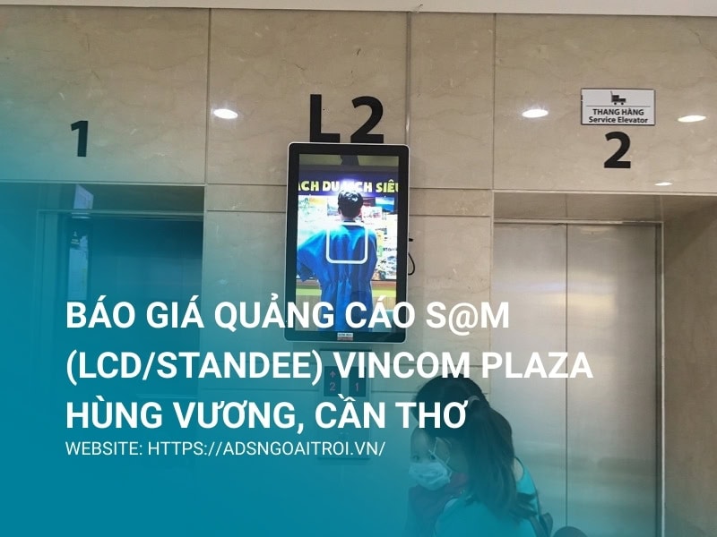 Báo giá quảng cáo S@M (LCD/Standee) Vincom Plaza Hùng Vương, Cần Thơ