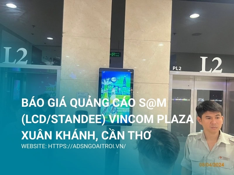 Báo giá quảng cáo S@M (LCD/Standee) Vincom Plaza Xuân Khánh, Cần Thơ