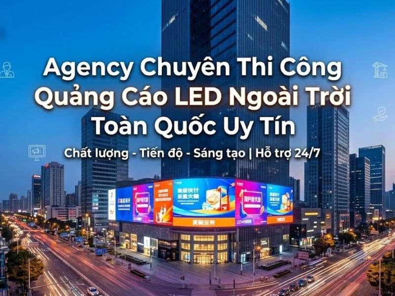 Agency chuyên thi công quảng cáo led ngoài trời toàn quốc